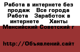 Работа в интернете без продаж - Все города Работа » Заработок в интернете   . Ханты-Мансийский,Советский г.